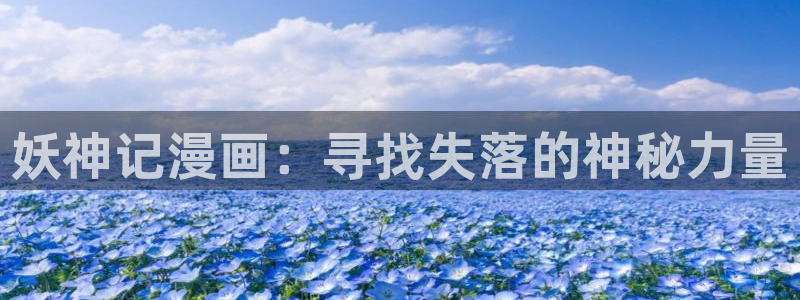 漫蛙漫画网页面免费漫画入口：妖神记漫画：寻找失落的神秘力量