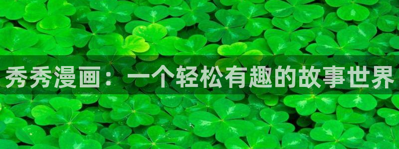 漫蛙免费网页版：秀秀漫画：一个轻松有趣的故事世界
