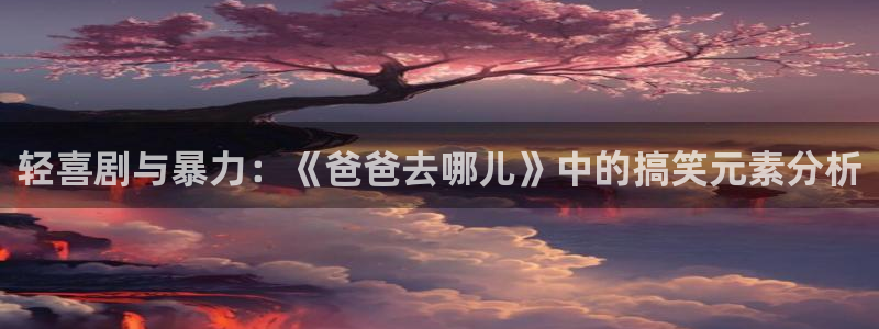 漫蛙防走失页：轻喜剧与暴力：《爸爸去哪儿》中的搞笑元素分析