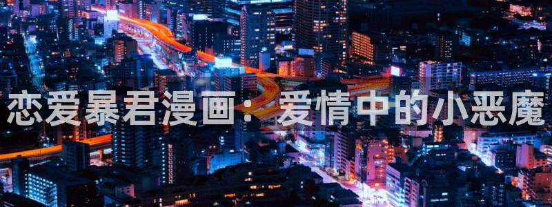 魔咒在漫蛙里搜不到：恋爱暴君漫画：爱情中的小恶魔