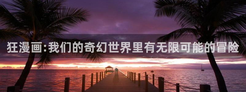 漫蛙manwa新版本：狂漫画:我们的奇幻世界里有无限可能的冒险