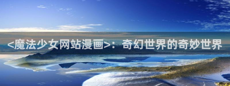 manwa漫蛙下载入口：<魔法少女网站漫画>：奇幻世界的奇妙世界