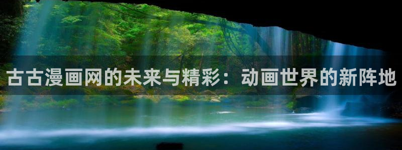 漫蛙2的网址是什么：古古漫画网的未来与精彩：动画世界的新阵地