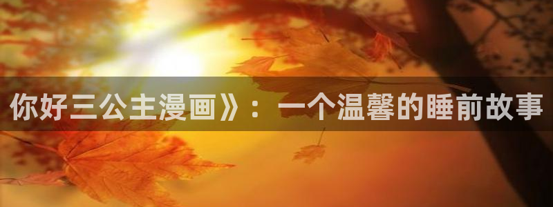 漫蛙打开：你好三公主漫画》：一个温馨的睡前故事
