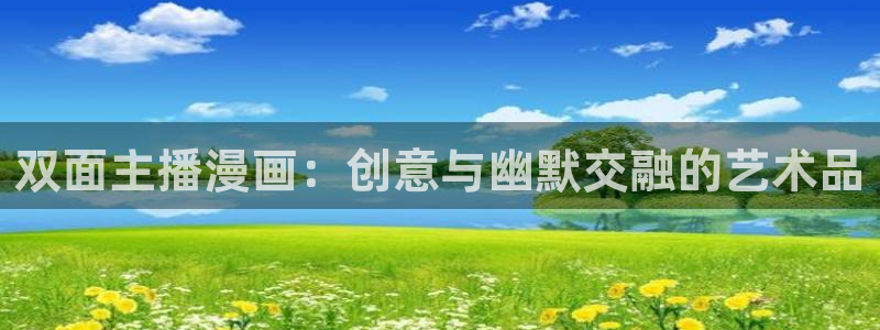 漫蛙manwa2官网入口：双面主播漫画：创意与幽默交融的艺术品