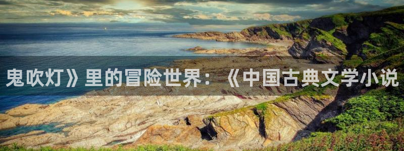 漫蛙2在线看漫画：鬼吹灯》里的冒险世界：《中国古典文学小说