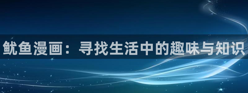 漫蛙漫画在线登录入口免费：鱿鱼漫画：寻找生活中的趣味与知识