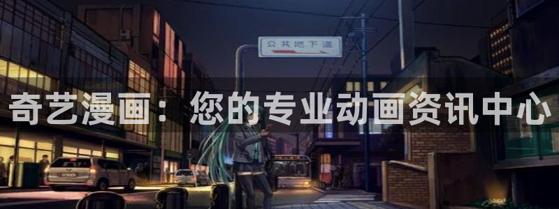 漫蛙首页登录：奇艺漫画：您的专业动画资讯中心