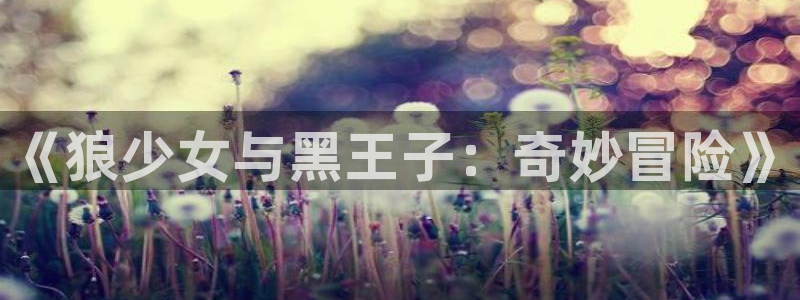 漫蛙在线漫画阅读：《狼少女与黑王子：奇妙冒险》