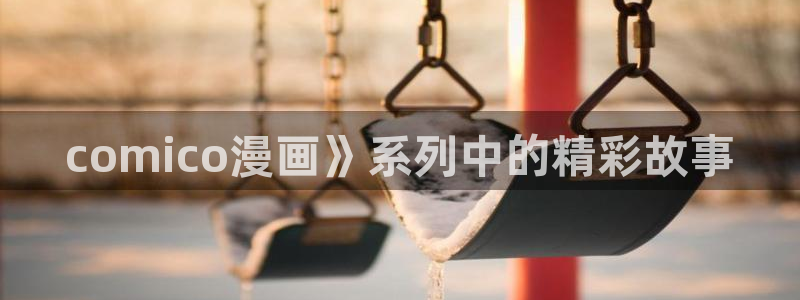 漫蛙动漫网页版：comico漫画》系列中的精彩故事