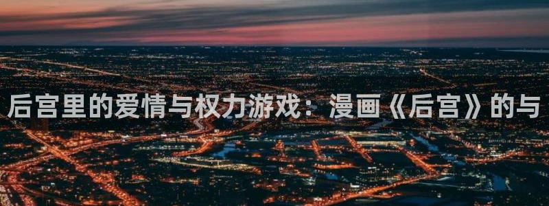 漫蛙网页版防走失：后宫里的爱情与权力游戏：漫画《后宫》的与