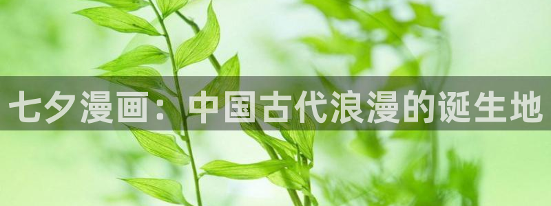 漫蛙1.1.8正版下载：七夕漫画：中国古代浪漫的诞生地