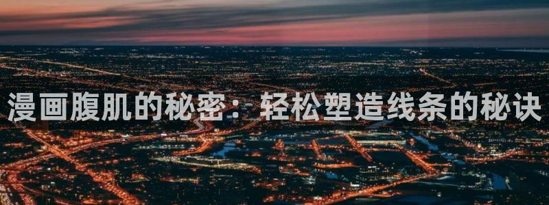 漫蛙2下载官网app：漫画腹肌的秘密：轻松塑造线条的秘诀