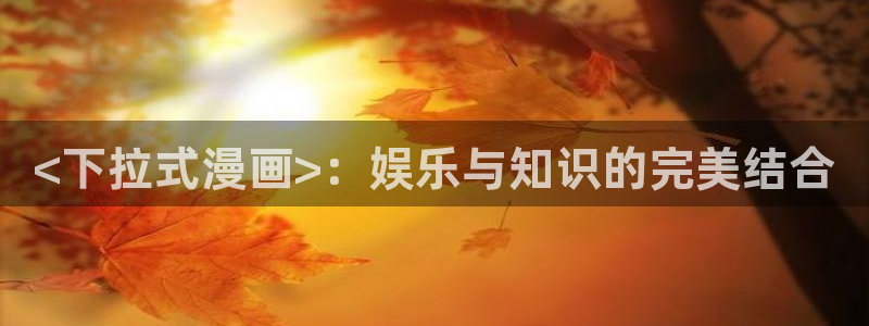 漫蛙漫画(网页入口)漫蛙官网版：<下拉式漫画>：娱乐与知识的完美结合